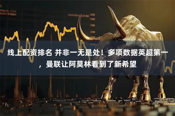 线上配资排名 并非一无是处！多项数据英超第一，曼联让阿莫林看到了新希望
