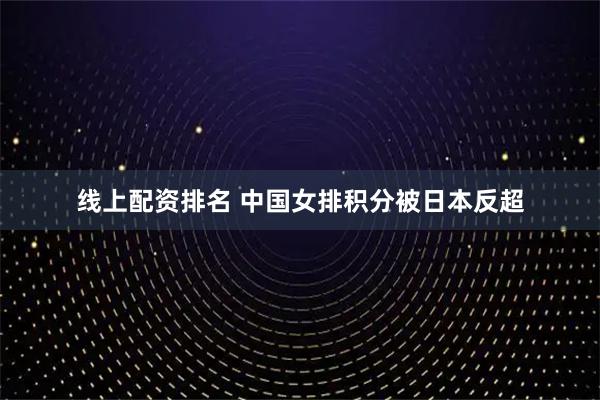 线上配资排名 中国女排积分被日本反超