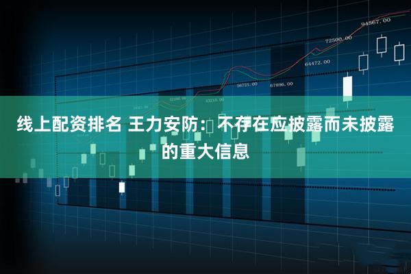 线上配资排名 王力安防:不存在应披露而未披露的重大信息