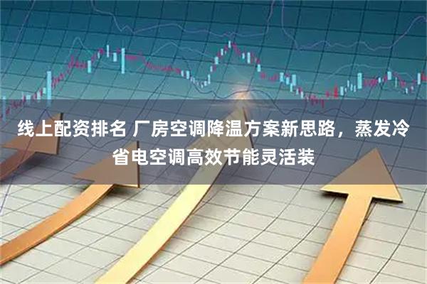 线上配资排名 厂房空调降温方案新思路,蒸发冷省电空调高效节能灵活装