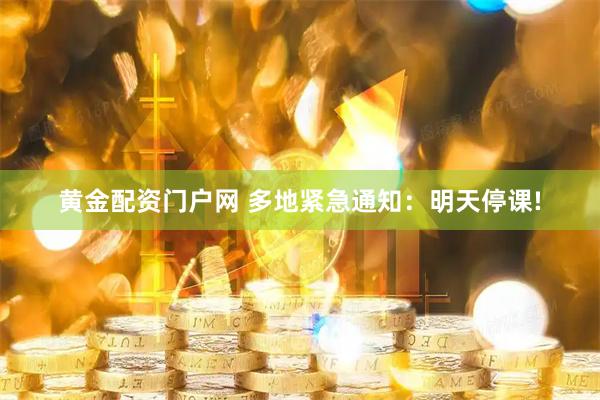 黄金配资门户网 多地紧急通知：明天停课!