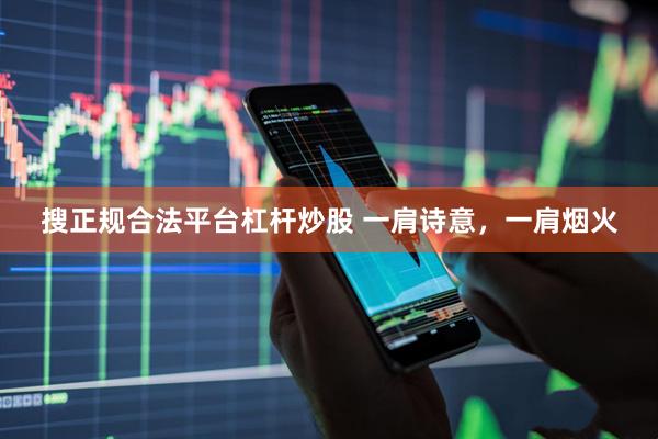 搜正规合法平台杠杆炒股 一肩诗意，一肩烟火