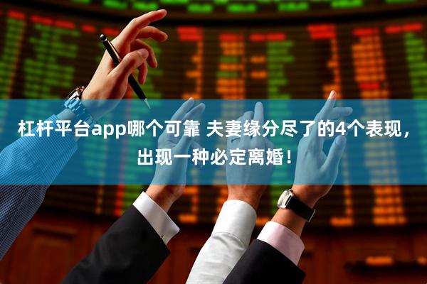 杠杆平台app哪个可靠 夫妻缘分尽了的4个表现，出现一种必定离婚！