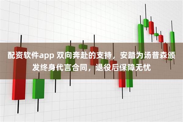 配资软件app 双向奔赴的支持，安踏为汤普森颁发终身代言合同，退役后保障无忧