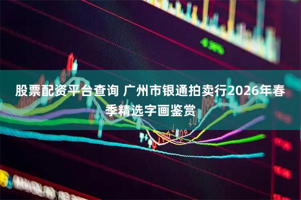 股票配资平台查询 广州市银通拍卖行2026年春季精选字画鉴赏