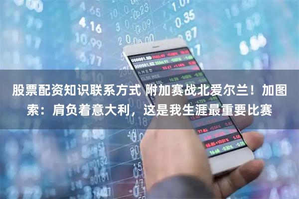 股票配资知识联系方式 附加赛战北爱尔兰!加图索:肩负着意大利,这是我生涯最重要比赛