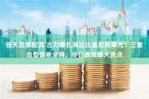 按天股票配资 古力娜扎海边比基尼照曝光!三套造型惊艳全网,冷白皮成最大亮点