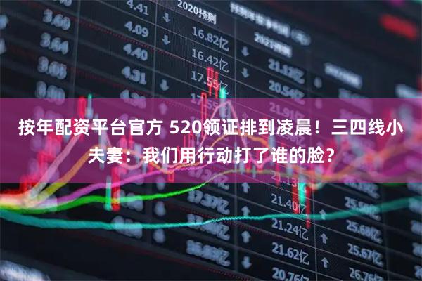 按年配资平台官方 520领证排到凌晨！三四线小夫妻：我们用行动打了谁的脸？