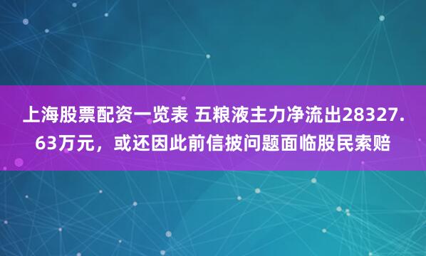 上海股票配资一览表 五粮液主力净流出28327.63万元，或还因此前信披问题面临股民索赔