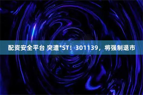 配资安全平台 突遭*ST！301139，将强制退市