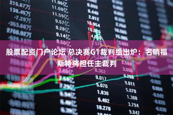 股票配资门户论坛 总决赛G1裁判组出炉：名哨福斯特将担任主裁判