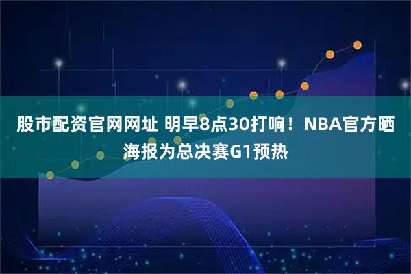 股市配资官网网址 明早8点30打响！NBA官方晒海报为总决赛G1预热