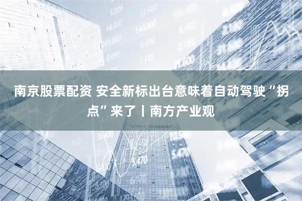 南京股票配资 安全新标出台意味着自动驾驶“拐点”来了丨南方产业观