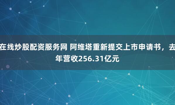 在线炒股配资服务网 阿维塔重新提交上市申请书，去年营收256.31亿元